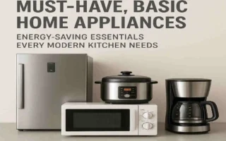Must-Have Basic Home Appliances: Energy-Saving Essentials Every Modern Kitchen Needs